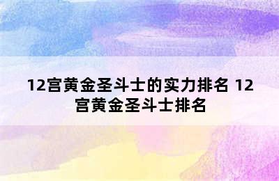 12宫黄金圣斗士的实力排名 12宫黄金圣斗士排名